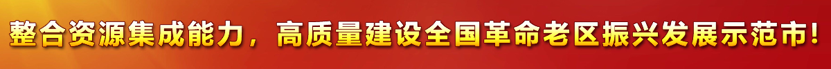 整合資源集成能力,，高質(zhì)量建設(shè)全國(guó)革命老區(qū)振興發(fā)展示范市!